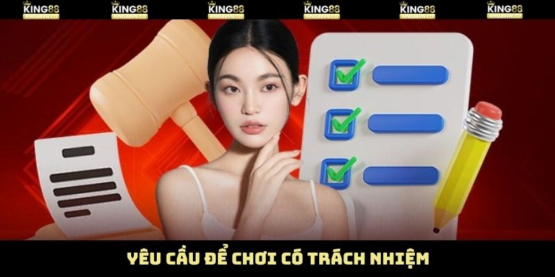 Chơi Có Trách Nhiệm - Duy Trì Thư Giãn Trọn Vẹn Tại King88 3 Những yêu cầu của chơi có trách nhiệm